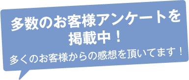 多数のお客様アンケートを掲載中! 多くのお客様からの感想を頂いてます!